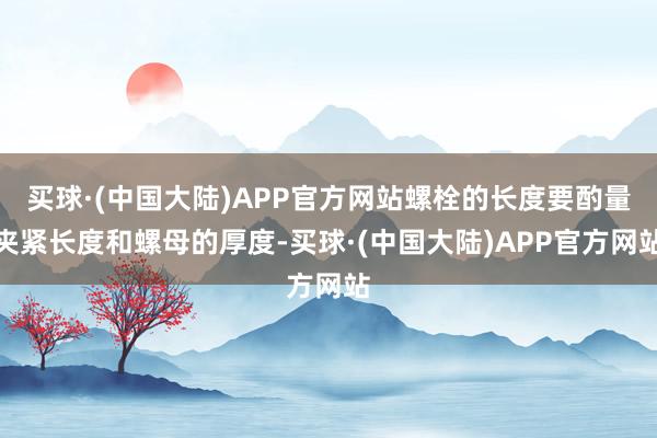 买球·(中国大陆)APP官方网站螺栓的长度要酌量夹紧长度和螺母的厚度-买球·(中国大陆)APP官方网站