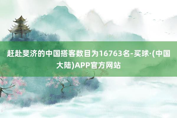 赶赴斐济的中国搭客数目为16763名-买球·(中国大陆)APP官方网站