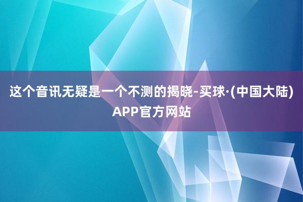 这个音讯无疑是一个不测的揭晓-买球·(中国大陆)APP官方网站