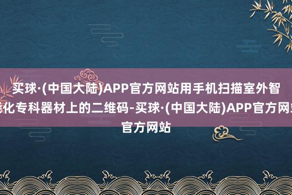 买球·(中国大陆)APP官方网站用手机扫描室外智能化专科器材上的二维码-买球·(中国大陆)APP官方网站