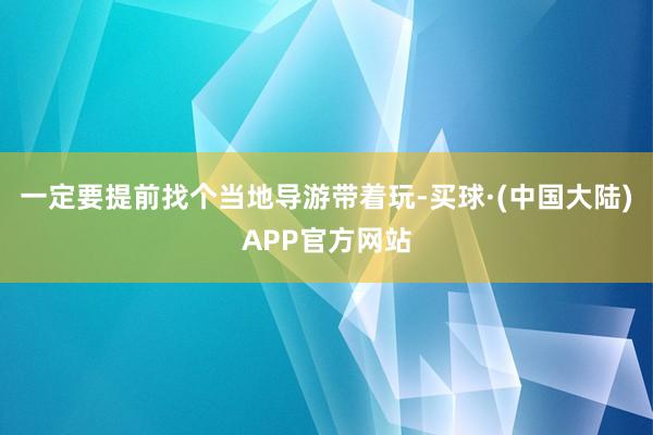 一定要提前找个当地导游带着玩-买球·(中国大陆)APP官方网站