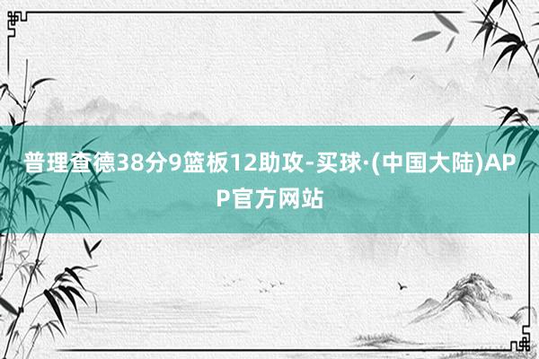 普理查德38分9篮板12助攻-买球·(中国大陆)APP官方网站