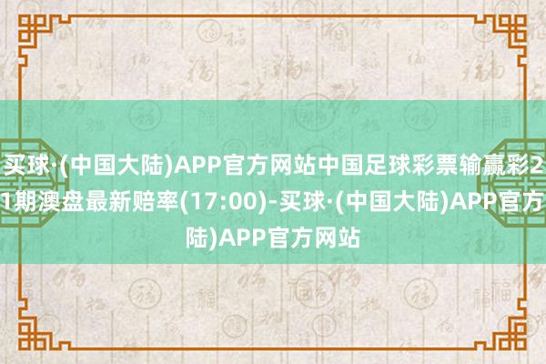 买球·(中国大陆)APP官方网站中国足球彩票输赢彩24061期澳盘最新赔率(17:00)-买球·(中国大陆)APP官方网站