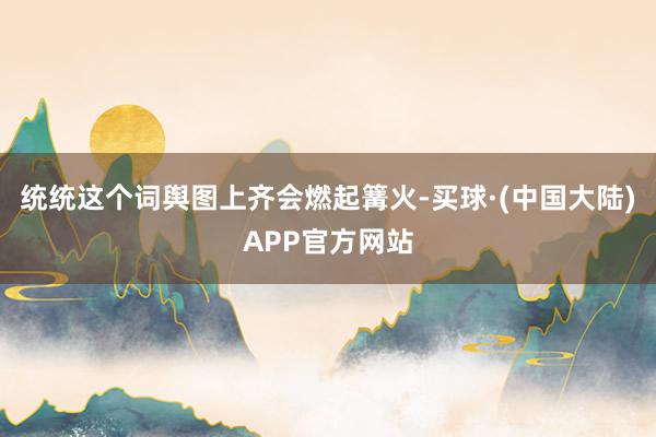 统统这个词舆图上齐会燃起篝火-买球·(中国大陆)APP官方网站