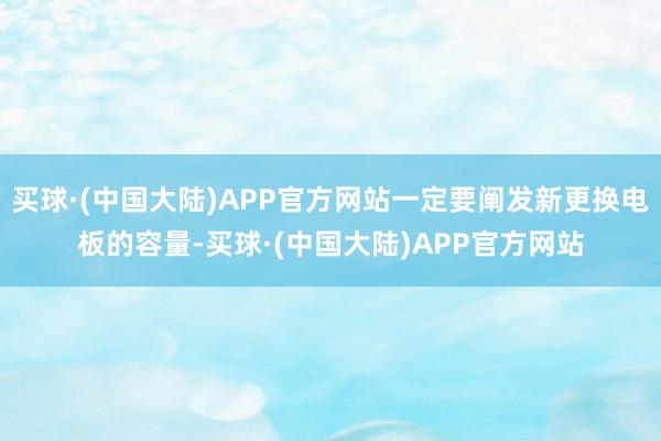 买球·(中国大陆)APP官方网站一定要阐发新更换电板的容量-买球·(中国大陆)APP官方网站