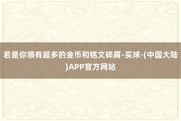 若是你领有超多的金币和铭文碎屑-买球·(中国大陆)APP官方网站