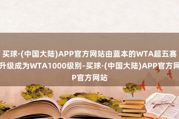 买球·(中国大陆)APP官方网站由蓝本的WTA超五赛事升级成为WTA1000级别-买球·(中国大陆)APP官方网站