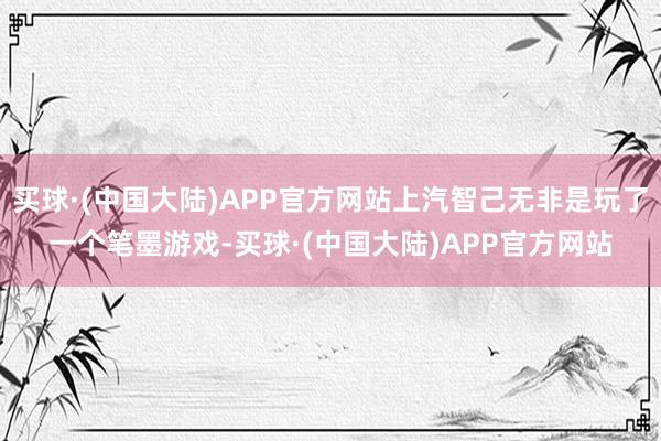 买球·(中国大陆)APP官方网站上汽智己无非是玩了一个笔墨游戏-买球·(中国大陆)APP官方网站