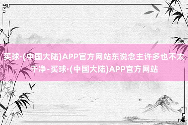 买球·(中国大陆)APP官方网站东说念主许多也不太干净-买球·(中国大陆)APP官方网站