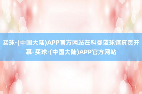 买球·(中国大陆)APP官方网站在科曼篮球馆真贵开幕-买球·(中国大陆)APP官方网站