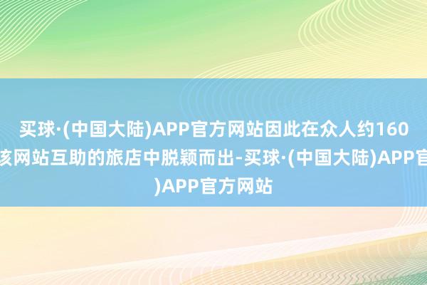 买球·(中国大陆)APP官方网站因此在众人约160万家与该网站互助的旅店中脱颖而出-买球·(中国大陆)APP官方网站