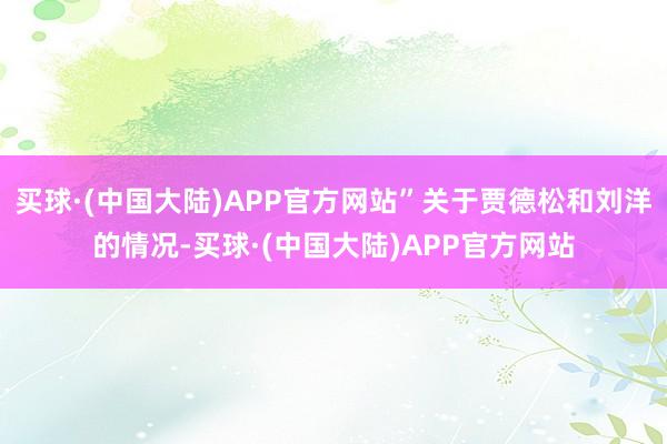 买球·(中国大陆)APP官方网站”关于贾德松和刘洋的情况-买球·(中国大陆)APP官方网站