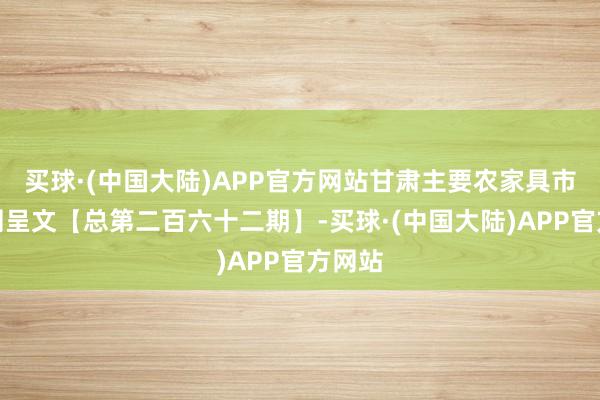 买球·(中国大陆)APP官方网站甘肃主要农家具市集监测呈文【总第二百六十二期】-买球·(中国大陆)APP官方网站