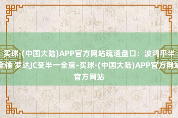 买球·(中国大陆)APP官方网站疏通盘口：波鸿平半全输 罗达JC受半一全赢-买球·(中国大陆)APP官方网站