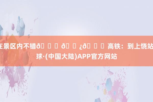 住在景区内不错🆓🅿🚄高铁：到上饶站-买球·(中国大陆)APP官方网站