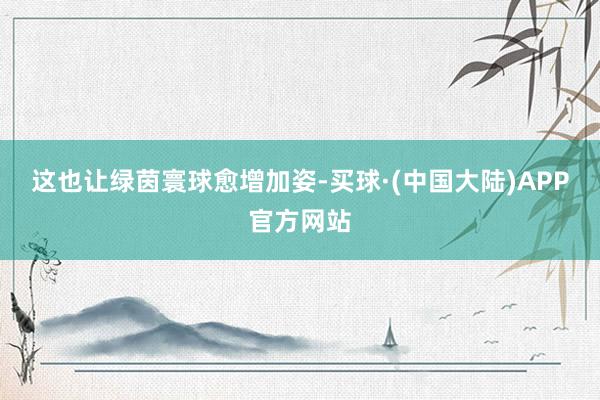 这也让绿茵寰球愈增加姿-买球·(中国大陆)APP官方网站