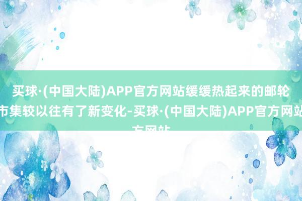 买球·(中国大陆)APP官方网站缓缓热起来的邮轮市集较以往有了新变化-买球·(中国大陆)APP官方网站