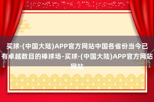 买球·(中国大陆)APP官方网站中国各省份当今已有卓越数目的棒球场-买球·(中国大陆)APP官方网站