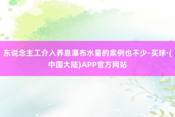 东说念主工介入养息瀑布水量的案例也不少-买球·(中国大陆)APP官方网站