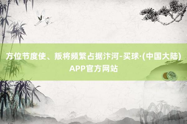 方位节度使、叛将频繁占据汴河-买球·(中国大陆)APP官方网站