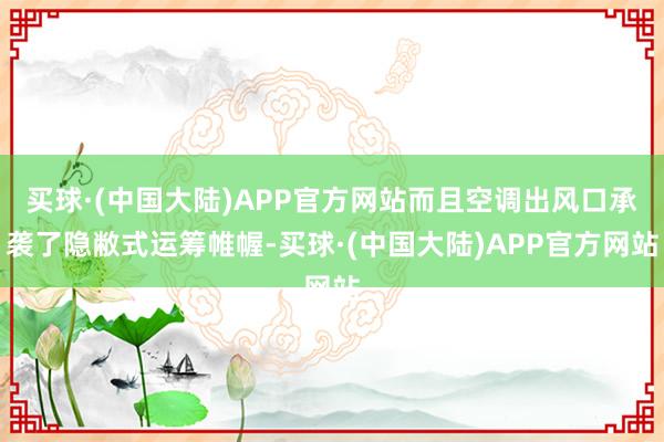 买球·(中国大陆)APP官方网站而且空调出风口承袭了隐敝式运筹帷幄-买球·(中国大陆)APP官方网站