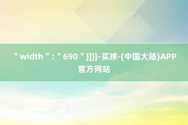 ＂width＂:＂690＂}]}]-买球·(中国大陆)APP官方网站