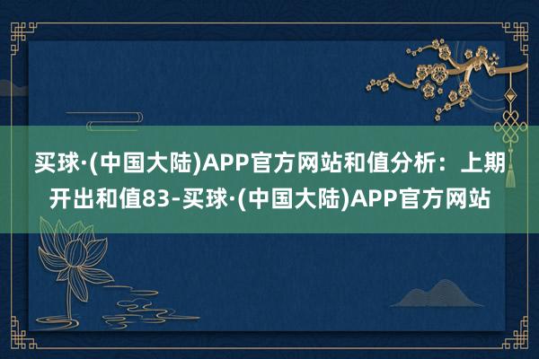 买球·(中国大陆)APP官方网站　　　　和值分析：上期开出和值83-买球·(中国大陆)APP官方网站