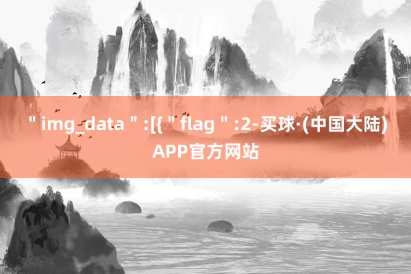 ＂img_data＂:[{＂flag＂:2-买球·(中国大陆)APP官方网站