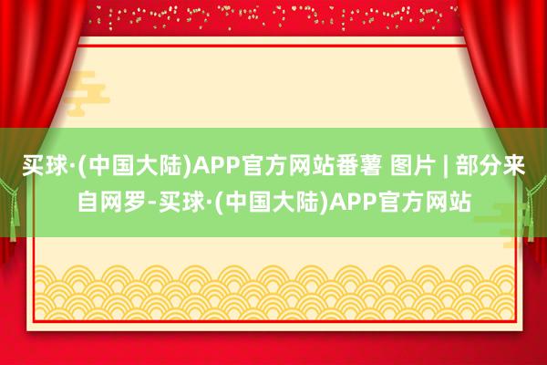 买球·(中国大陆)APP官方网站番薯 图片 | 部分来自网罗-买球·(中国大陆)APP官方网站