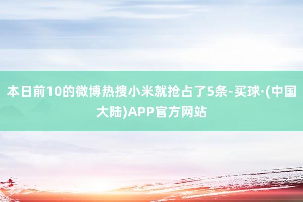 本日前10的微博热搜小米就抢占了5条-买球·(中国大陆)APP官方网站