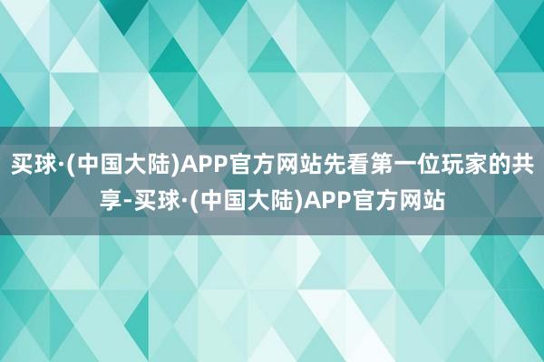 买球·(中国大陆)APP官方网站先看第一位玩家的共享-买球·(中国大陆)APP官方网站