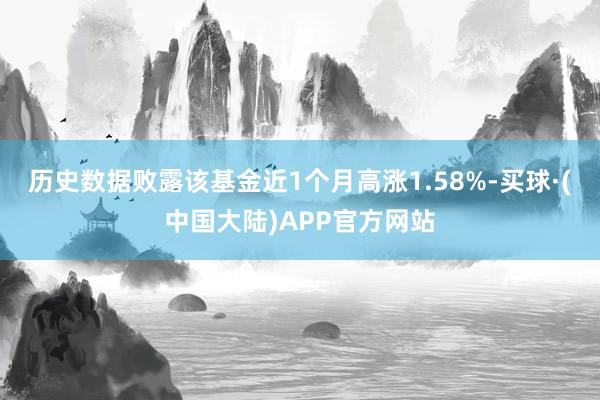 历史数据败露该基金近1个月高涨1.58%-买球·(中国大陆)APP官方网站