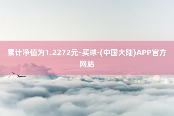 累计净值为1.2272元-买球·(中国大陆)APP官方网站