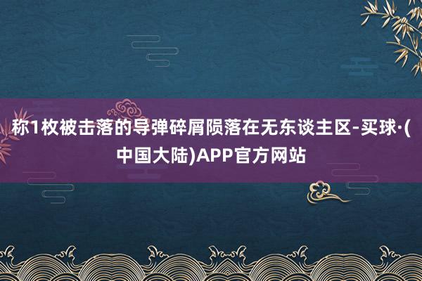 称1枚被击落的导弹碎屑陨落在无东谈主区-买球·(中国大陆)APP官方网站