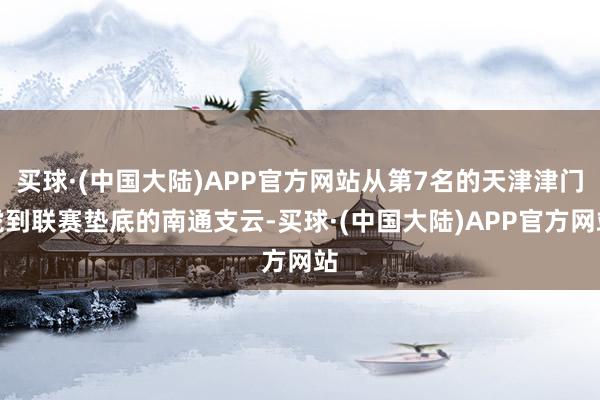 买球·(中国大陆)APP官方网站从第7名的天津津门虎到联赛垫底的南通支云-买球·(中国大陆)APP官方网站