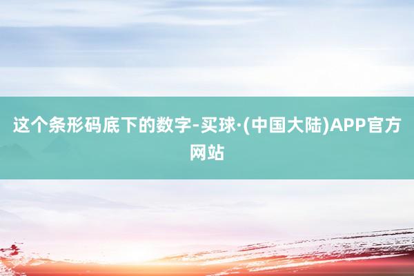 这个条形码底下的数字-买球·(中国大陆)APP官方网站