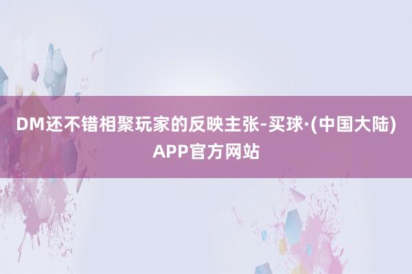 DM还不错相聚玩家的反映主张-买球·(中国大陆)APP官方网站