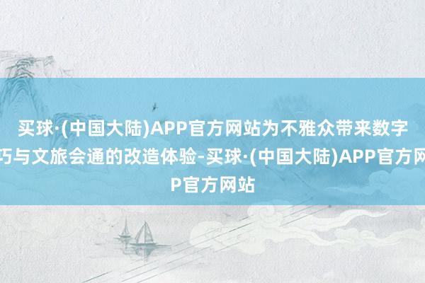 买球·(中国大陆)APP官方网站为不雅众带来数字技巧与文旅会通的改造体验-买球·(中国大陆)APP官方网站