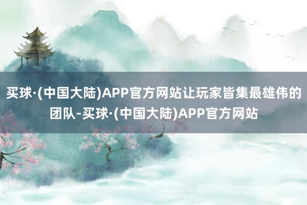 买球·(中国大陆)APP官方网站让玩家皆集最雄伟的团队-买球·(中国大陆)APP官方网站