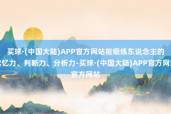 买球·(中国大陆)APP官方网站能锻练东说念主的记忆力、判断力、分析力-买球·(中国大陆)APP官方网站