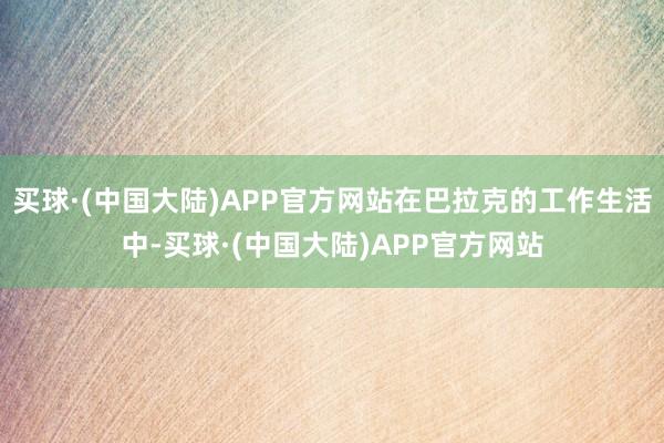 买球·(中国大陆)APP官方网站在巴拉克的工作生活中-买球·(中国大陆)APP官方网站