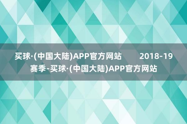 买球·(中国大陆)APP官方网站        2018-19赛季-买球·(中国大陆)APP官方网站