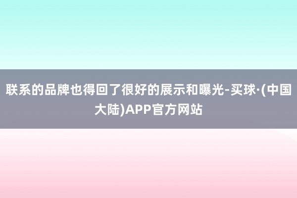 联系的品牌也得回了很好的展示和曝光-买球·(中国大陆)APP官方网站