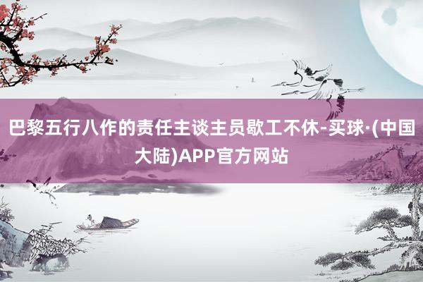 巴黎五行八作的责任主谈主员歇工不休-买球·(中国大陆)APP官方网站