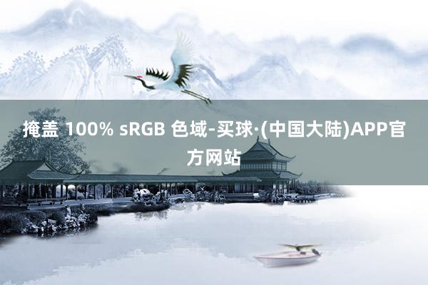 掩盖 100% sRGB 色域-买球·(中国大陆)APP官方网站