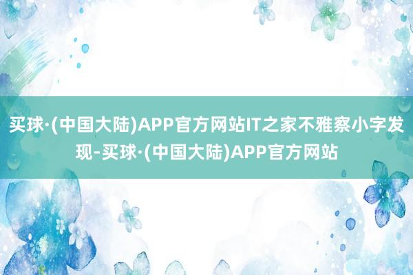 买球·(中国大陆)APP官方网站IT之家不雅察小字发现-买球·(中国大陆)APP官方网站