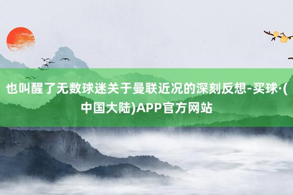 也叫醒了无数球迷关于曼联近况的深刻反想-买球·(中国大陆)APP官方网站