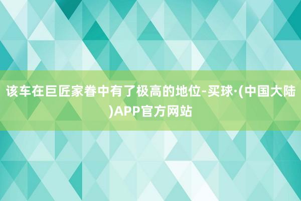 该车在巨匠家眷中有了极高的地位-买球·(中国大陆)APP官方网站