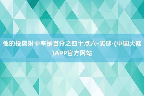 他的投篮射中率是百分之四十点六-买球·(中国大陆)APP官方网站