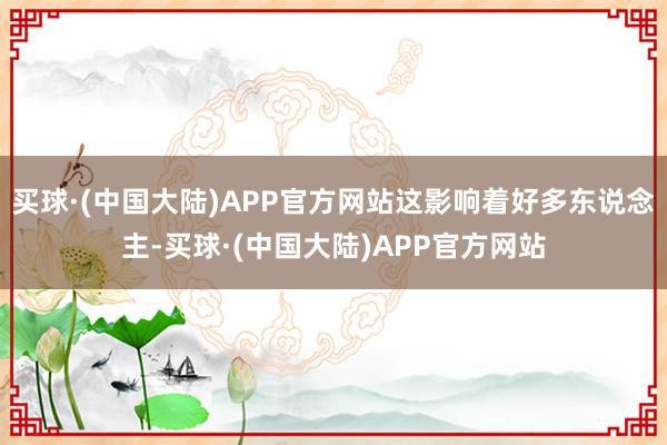 买球·(中国大陆)APP官方网站这影响着好多东说念主-买球·(中国大陆)APP官方网站